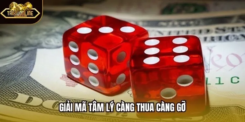Giải mã tâm lý càng thua càng gỡ